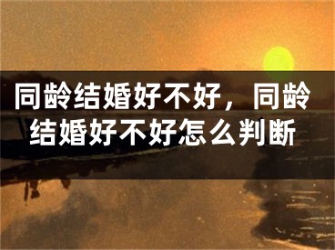 同龄结婚好不好，同龄结婚好不好怎么判断