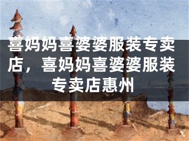 喜妈妈喜婆婆服装专卖店,喜妈妈喜婆婆服装专卖店惠州