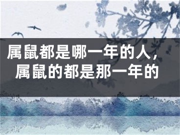 属鼠都是哪一年的人,属鼠的都是那一年的