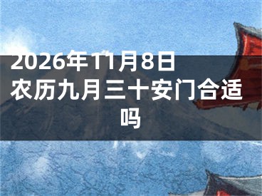 2026年11月8日农历九月三十安门合适吗