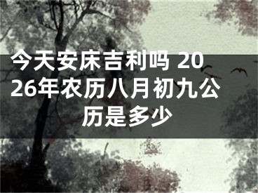 今天安床吉利吗 2026年农历八月初九公历是多少