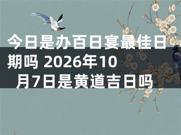 今日是办百日宴最佳日期吗 2026年10月7日是黄道吉日吗