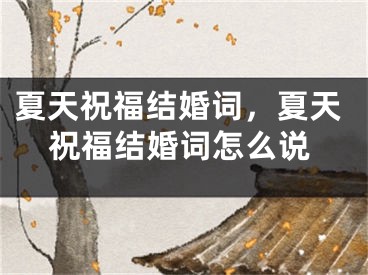 夏天祝福结婚词，夏天祝福结婚词怎么说