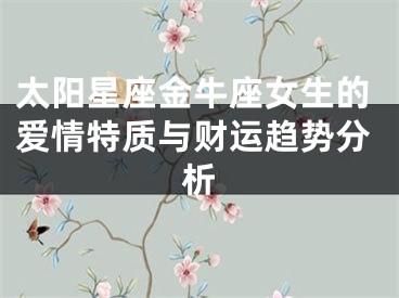 太阳星座金牛座女生的爱情特质与财运趋势分析