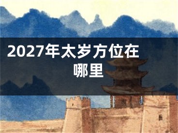 2027年太岁方位在哪里