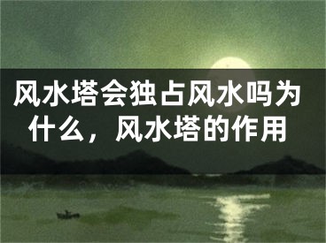 风水塔会独占风水吗为什么，风水塔的作用