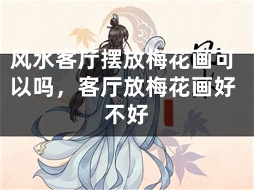 风水客厅摆放梅花画可以吗，客厅放梅花画好不好