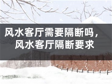 风水客厅需要隔断吗，风水客厅隔断要求