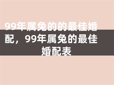 99年属兔的的最佳婚配，99年属兔的最佳婚配表