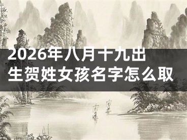 2026年八月十九出生贺姓女孩名字怎么取