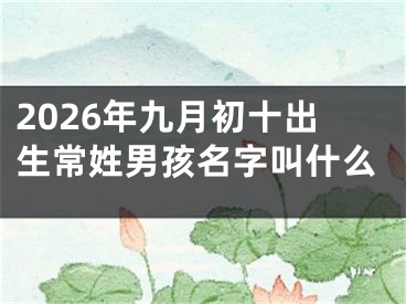 2026年九月初十出生常姓男孩名字叫什么