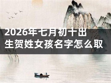 2026年七月初十出生贺姓女孩名字怎么取