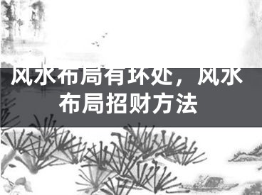 风水布局有坏处，风水布局招财方法
