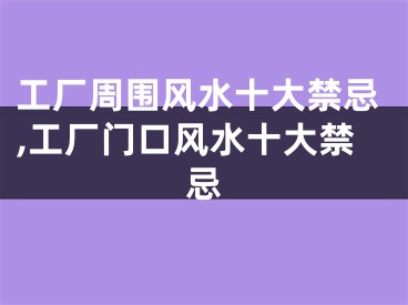 工厂周围风水十大禁忌,工厂门口风水十大禁忌