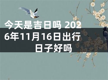 今天是吉日吗 2026年11月16日出行日子好吗