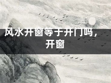 风水开窗等于开门吗，开窗