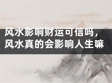 风水影响财运可信吗，风水真的会影响人生嘛