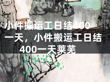 小件搬运工日结400一天,小件搬运工日结400一天莱芜