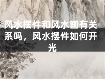 风水摆件和风水画有关系吗，风水摆件如何开光