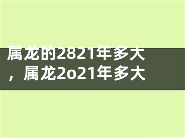 属龙的2821年多大，属龙2o21年多大