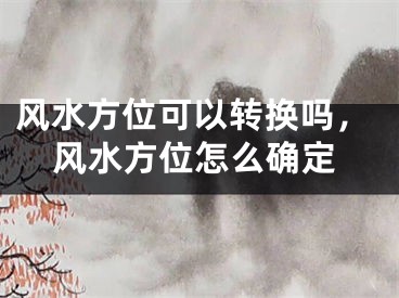 风水方位可以转换吗，风水方位怎么确定