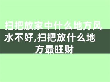 扫把放家中什么地方风水不好,扫把放什么地方最旺财