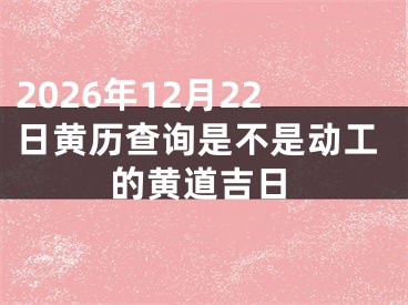 2026年12月22日黄历查询是不是动工的黄道吉日