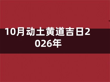 10月动土黄道吉日2026年