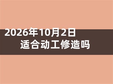 2026年10月2日适合动工修造吗