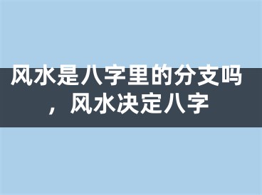 风水是八字里的分支吗，风水决定八字