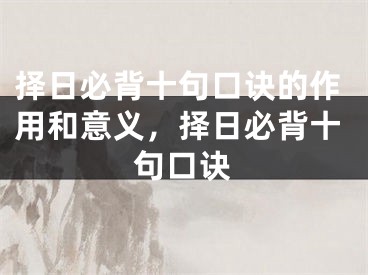 择日必背十句口诀的作用和意义，择日必背十句口诀