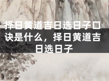 择日黄道吉日选日子口诀是什么，择日黄道吉日选日子