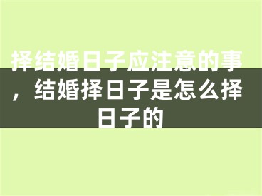 择结婚日子应注意的事，结婚择日子是怎么择日子的