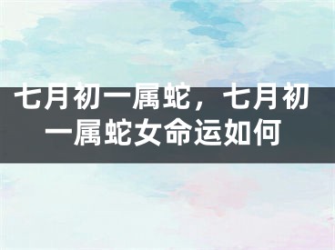 七月初一属蛇，七月初一属蛇女命运如何