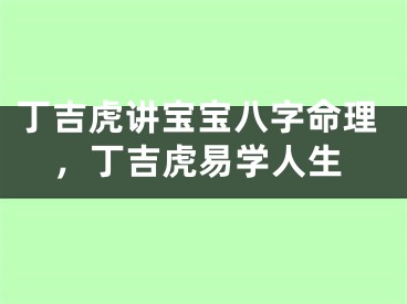 丁吉虎讲宝宝八字命理，丁吉虎易学人生