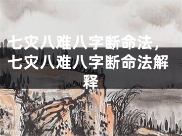 七灾八难八字断命法，七灾八难八字断命法解释
