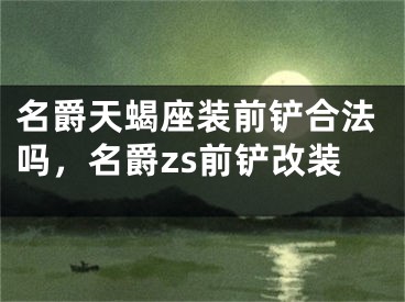 名爵天蝎座装前铲合法吗，名爵zs前铲改装