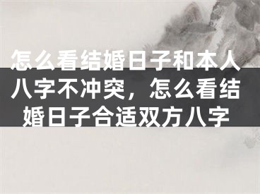 怎么看结婚日子和本人八字不冲突，怎么看结婚日子合适双方八字