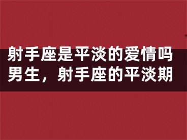 射手座是平淡的爱情吗男生，射手座的平淡期