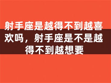 射手座是越得不到越喜欢吗，射手座是不是越得不到越想要