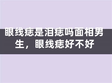 眼线痣是泪痣吗面相男生，眼线痣好不好
