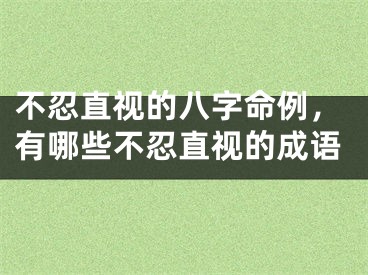不忍直视的八字命例，有哪些不忍直视的成语