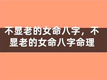 不显老的女命八字，不显老的女命八字命理