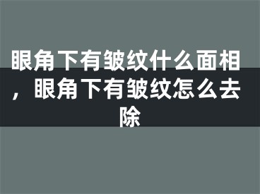 眼角下有皱纹什么面相，眼角下有皱纹怎么去除
