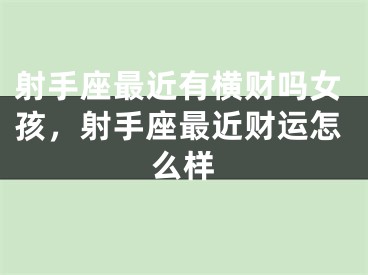 射手座最近有横财吗女孩,射手座最近财运怎么样