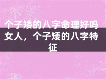 个子矮的八字命理好吗女人，个子矮的八字特征