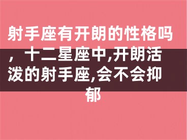 射手座有开朗的性格吗，十二星座中,开朗活泼的射手座,会不会抑郁