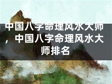 中国八字命理风水大师，中国八字命理风水大师排名