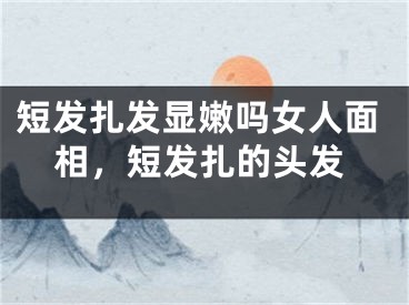 短发扎发显嫩吗女人面相，短发扎的头发