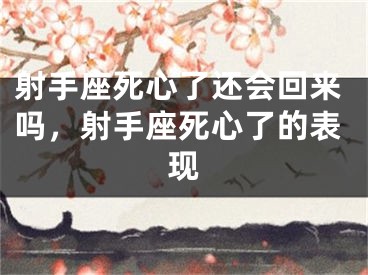射手座死心了还会回来吗，射手座死心了的表现